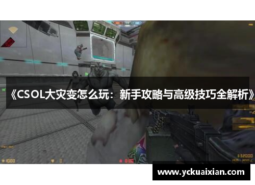 《CSOL大灾变怎么玩：新手攻略与高级技巧全解析》