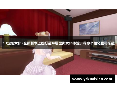 3D定制女仆2全新版本上线打造专属虚拟女仆体验，尽享个性化互动乐趣