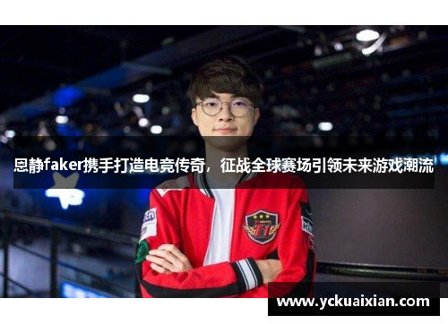 恩静faker携手打造电竞传奇，征战全球赛场引领未来游戏潮流
