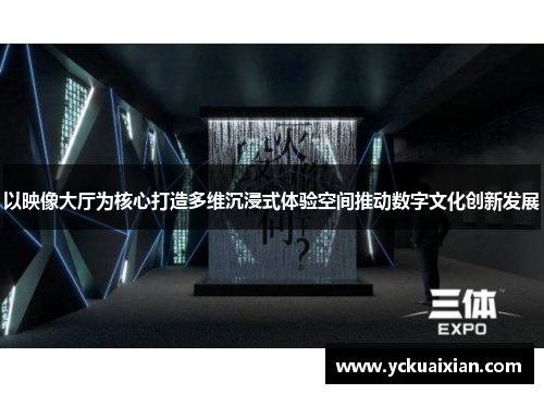 以映像大厅为核心打造多维沉浸式体验空间推动数字文化创新发展
