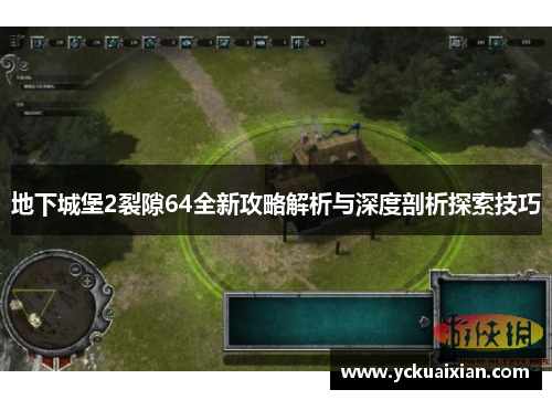 地下城堡2裂隙64全新攻略解析与深度剖析探索技巧