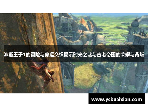 波斯王子1的冒险与命运交织揭示时光之谜与古老帝国的荣耀与背叛